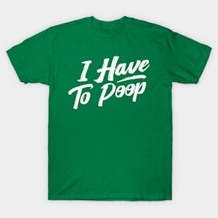 i have to poop T-Shirt